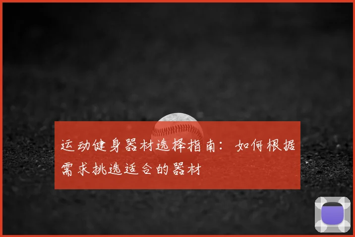 运动健身器材选择指南：如何根据需求挑选适合的器材